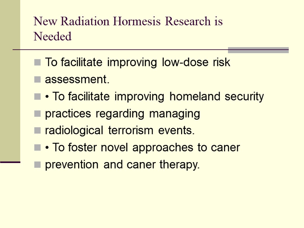 New Radiation Hormesis Research is Needed To facilitate improving low-dose risk assessment. • To